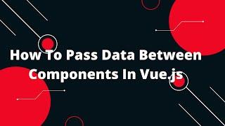 How To Pass Data Between Components In Vue.js using Props 