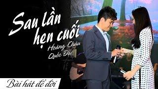 SAU LẦN HẸN CUỐI - HOÀNG CHÂU ft QUỐC ĐẠI | BÀI HÁT ĐỂ ĐỜI | 4K