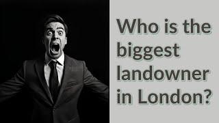 Who is the biggest landowner in London?