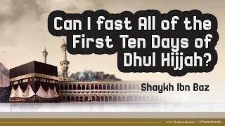 Can I Fast All of the First Ten Days of Dhul Hijjah? | Shaykh Ibn Baz