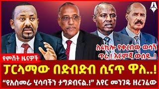 ፓርላማው በድብድብ ሲናጥ ዋለ..! І “የአስመራ ሂሳባችን ታግዶብናል.!” አየር መንገዱ ዘረገፈው І ለ4ኪሎ የቀረበው ወሳኝ ጥሪ.! እርምጃ ውሰዱ..!