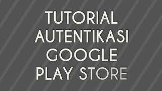 TUTORIAL AUTENTIKASI AKUN GOOGLE PLAY STORE