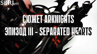 СЮЖЕТ ARKNIGHTS | ЭПИЗОД 3 - SEPARATED HEARTS