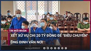 Xét xử nhóm người "chi" 20 tỷ đồng để... điều chuyển công tác ông Đinh Văn Nơi | VTC Now