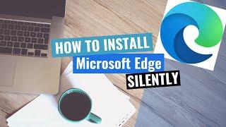 Microsoft Edge Silent Install (How-To Guide)