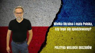 Wielka Ukraina i mała Polska, czy tego się spodziewamy?