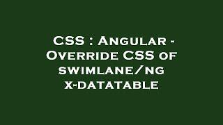 CSS : Angular - Override CSS of swimlane/ngx-datatable