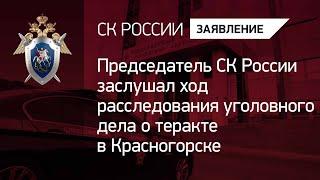 Председатель СК России заслушал ход расследования уголовного дела о теракте в Красногорске