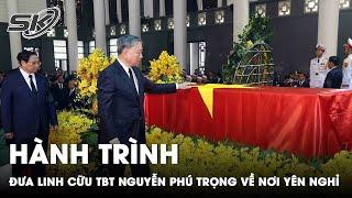 Chi Tiết Hành Trình Di Chuyển Đưa Linh Cữu Tổng Bí thư Nguyễn Phú Trọng Về Nơi An Nghỉ Cuối Cùng