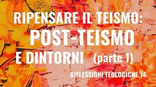 Riflessioni teologiche - 14. Ripensare il teismo: post-teismo e dintorni (parte 1)