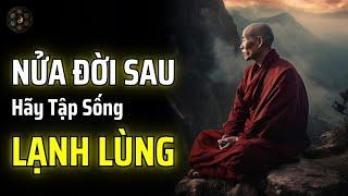 NỬA SAU CUỘC ĐỜI HÃY BIẾT "LẠNH LÙNG" - SỐNG VÌ CHÍNH MÌNH | THUẬT CỔ NHÂN