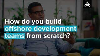 How do you build offshore development teams from scratch?