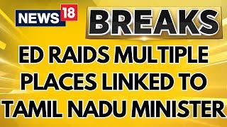 ED Raids Multiple Places Linked To Tamil Nadu Minister In Money Laundering Case | DMK | News18