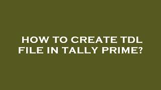 How to create tdl file in tally prime?