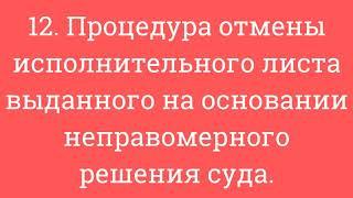 12. Процедура отмены исполнительного листа выданного на основании неправомерного решения суда.