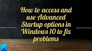 How to access and use Advanced Startup options in Windows 10 to fix problems