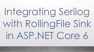 Integrating Serilog with RollingFile Sink in ASP.NET Core 6