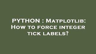 PYTHON : Matplotlib: How to force integer tick labels?