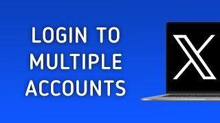 How To Login To Multiple Accounts On X (Twitter) On PC