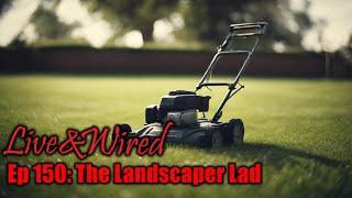 Live & Wired Ep 150: The Landscaper Lad