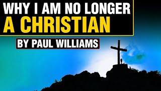 Why I am no longer a Christian | By Paul Williams