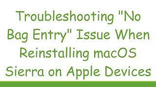 Troubleshooting "No Bag Entry" Issue When Reinstalling macOS Sierra on Apple Devices