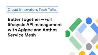 Better Together—Full lifecycle API management with Apigee and Anthos Service Mesh