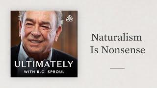 Naturalism Is Nonsense: Ultimately with R.C. Sproul