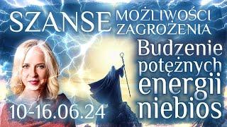 10 - 16.6.24 Budzenie, potężnych energii niebios. Szanse, możliwości, zagrożenia kolejnego tygodnia.