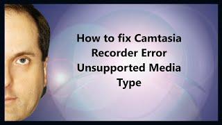 How to fix Camtasia Recorder Error Unsupported Media Type