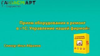 Прием оборудования в ремонт в «1С: Управление нашей фирмой» | Илья Абрамов