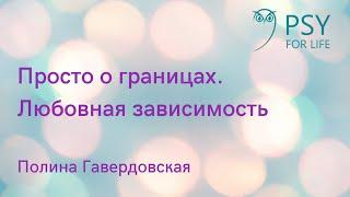 Полина Гавердовская. Просто о границах: что делать с любовной зависимостью