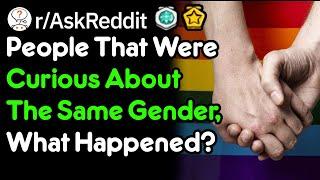 People That Were Curious About The Same Gender, What Happened? (r/AskReddit)