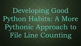 Developing Good Python Habits: A More Pythonic Approach to File Line Counting