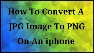 How To Convert A JPG Image To PNG On An iPhone