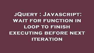 jQuery : Javascript: wait for function in loop to finish executing before next iteration