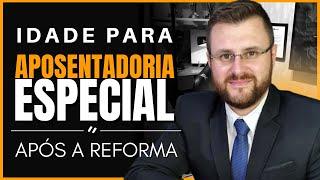 IDADE PARA APOSENTADORIA ESPECIAL APÓS A REFORMA