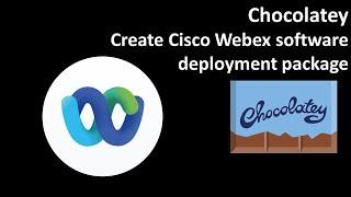 Chocolatey: Create Cisco Webex software deployment package