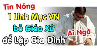 Ai ngờ được 1 Linh Mục VN bỏ Giáo Xứ để lập gia đình