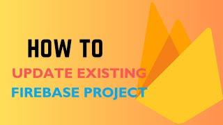 How to update an already existing Firebase project | That one girl in B.Tech