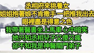 丞相府來挑養女，姐姐抱著娘不肯撒手 一把推我出去，眼裡盡是得意之色，我帶著醫書坐上馬車 心中暗笑，她只知丞相兒子又傻又瘋，卻不知我是神醫關門弟子