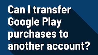 Can I transfer Google Play purchases to another account?