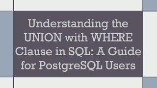 Understanding the UNION with WHERE Clause in SQL: A Guide for PostgreSQL Users