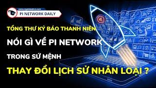 Tổng Thư Ký Báo Thanh Niên Nói Gì Về Pi Network Trong Sứ Mệnh Thay Đổi Lịch Sử Nhân Loại?