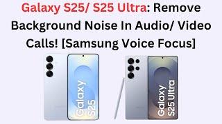 Galaxy S25/ S25 Ultra: Remove Background Noise In Audio/ Video Calls! [Samsung Voice Focus]