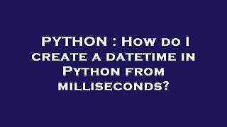 PYTHON : How do I create a datetime in Python from milliseconds?