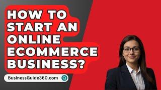 How To Start An Online Ecommerce Business? - BusinessGuide360.com