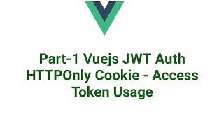 Part-1 VueJS JWT Auth Cookie - Access Token Usage