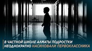 В частной школе Алматы подростки неоднократно насиловали первоклассника