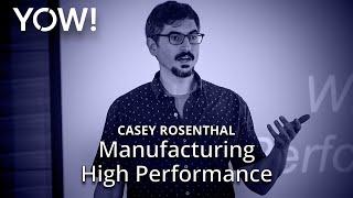 Manufacturing High Performance • Casey Rosenthal • YOW! 2018